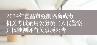 2024年宜昌市强制隔离戒毒机关考试录用公务员（人民警察）体能测评有关事项公告