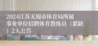 2024江苏无锡市体育局所属事业单位招聘体育教练员（紧缺）2人公告