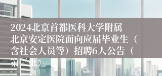 2024北京首都医科大学附属北京安定医院面向应届毕业生（含社会人员等）招聘6人公告（第三批）