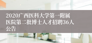 2020广西医科大学第一附属医院第二批博士人才招聘36人公告