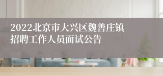 2022北京市大兴区魏善庄镇招聘工作人员面试公告