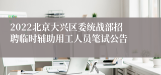 2022北京大兴区委统战部招聘临时辅助用工人员笔试公告