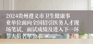 2024贵州遵义市卫生健康事业单位面向全国招引医务人才现场笔试、面试成绩及进入下一环节人员名单公示