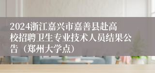 2024浙江嘉兴市嘉善县赴高校招聘卫生专业技术人员结果公告（郑州大学点）