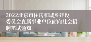 2022北京市住房和城乡建设委员会直属事业单位面向社会招聘笔试通知