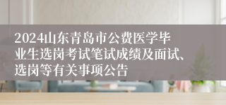 2024山东青岛市公费医学毕业生选岗考试笔试成绩及面试、选岗等有关事项公告