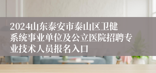 2024山东泰安市泰山区卫健系统事业单位及公立医院招聘专业技术人员报名入口