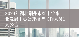 2024年湖北荆州市红十字事业发展中心公开招聘工作人员1人公告