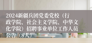 2024新疆兵团党委党校（行政学院、社会主义学院、中华文化学院）招聘事业单位工作人员公告（8人）