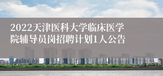 2022天津医科大学临床医学院辅导员岗招聘计划1人公告