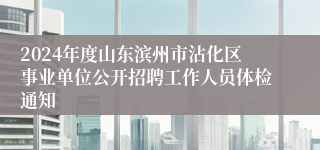 2024年度山东滨州市沾化区事业单位公开招聘工作人员体检通知
