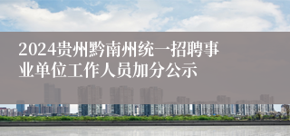 2024贵州黔南州统一招聘事业单位工作人员加分公示