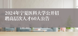 2024年宁夏医科大学公开招聘高层次人才60人公告