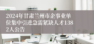 2024年甘肃兰州市企事业单位集中引进急需紧缺人才1382人公告