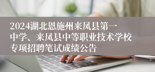 2024湖北恩施州来凤县第一中学、来凤县中等职业技术学校专项招聘笔试成绩公告