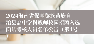 2024海南省保亭黎族苗族自治县高中学科教师校园招聘入选面试考核人员名单公告（第4号）