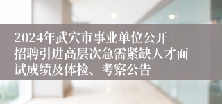 2024年武穴市事业单位公开招聘引进高层次急需紧缺人才面试成绩及体检、考察公告