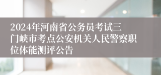 2024年河南省公务员考试三门峡市考点公安机关人民警察职位体能测评公告