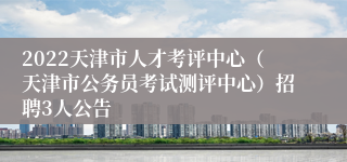 2022天津市人才考评中心（天津市公务员考试测评中心）招聘3人公告