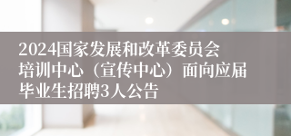 2024国家发展和改革委员会培训中心（宣传中心）面向应届毕业生招聘3人公告