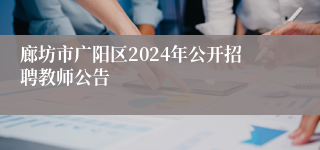 廊坊市广阳区2024年公开招聘教师公告