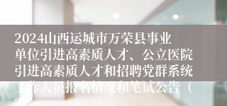 2024山西运城市万荣县事业单位引进高素质人才、公立医院引进高素质人才和招聘党群系统工作人员报名情况和笔试公告（2）