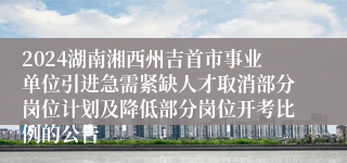 2024湖南湘西州吉首市事业单位引进急需紧缺人才取消部分岗位计划及降低部分岗位开考比例的公告