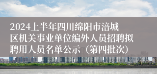 2024上半年四川绵阳市涪城区机关事业单位编外人员招聘拟聘用人员名单公示（第四批次）