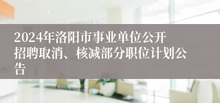 2024年洛阳市事业单位公开招聘取消、核减部分职位计划公告
