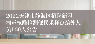 2022天津市静海区招聘新冠病毒核酸检测便民采样点编外人员160人公告