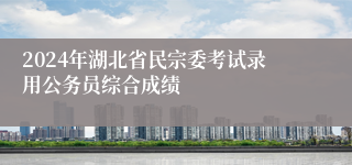 2024年湖北省民宗委考试录用公务员综合成绩