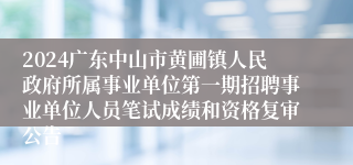 2024广东中山市黄圃镇人民政府所属事业单位第一期招聘事业单位人员笔试成绩和资格复审公告