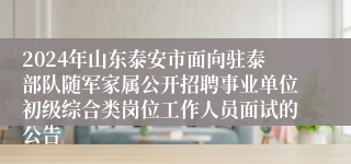 2024年山东泰安市面向驻泰部队随军家属公开招聘事业单位初级综合类岗位工作人员面试的公告