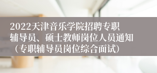 2022天津音乐学院招聘专职辅导员、硕士教师岗位人员通知（专职辅导员岗位综合面试）