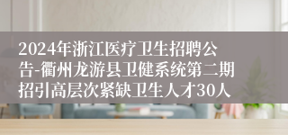 2024年浙江医疗卫生招聘公告-衢州龙游县卫健系统第二期招引高层次紧缺卫生人才30人