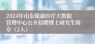 2024年山东健康医疗大数据管理中心公开招聘博士研究生简章（2人）