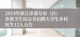 2024年镇江市部分市（区）乡镇卫生院公开招聘大学生乡村医生12人公告