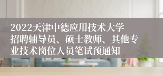 2022天津中德应用技术大学招聘辅导员、硕士教师、其他专业技术岗位人员笔试预通知