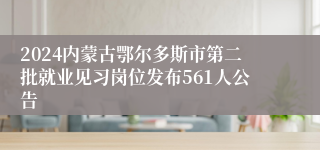 2024内蒙古鄂尔多斯市第二批就业见习岗位发布561人公告