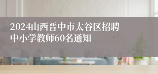 2024山西晋中市太谷区招聘中小学教师60名通知