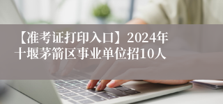 【准考证打印入口】2024年十堰茅箭区事业单位招10人