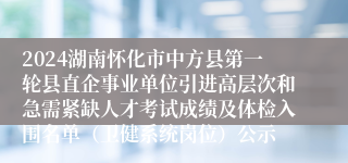 2024湖南怀化市中方县第一轮县直企事业单位引进高层次和急需紧缺人才考试成绩及体检入围名单（卫健系统岗位）公示