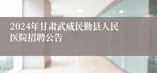 2024年甘肃武威民勤县人民医院招聘公告