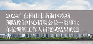 2024广东佛山市南海区疾病预防控制中心招聘公益一类事业单位编制工作人员笔试结果的通告