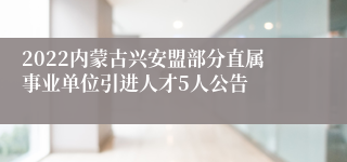 2022内蒙古兴安盟部分直属事业单位引进人才5人公告