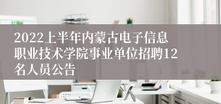 2022上半年内蒙古电子信息职业技术学院事业单位招聘12名人员公告