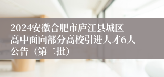 2024安徽合肥市庐江县城区高中面向部分高校引进人才6人公告（第二批）