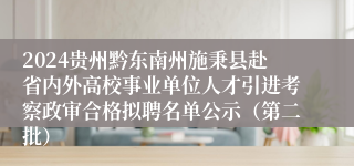 2024贵州黔东南州施秉县赴省内外高校事业单位人才引进考察政审合格拟聘名单公示（第二批）