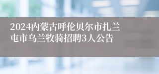 2024内蒙古呼伦贝尔市扎兰屯市乌兰牧骑招聘3人公告