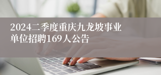 2024二季度重庆九龙坡事业单位招聘169人公告